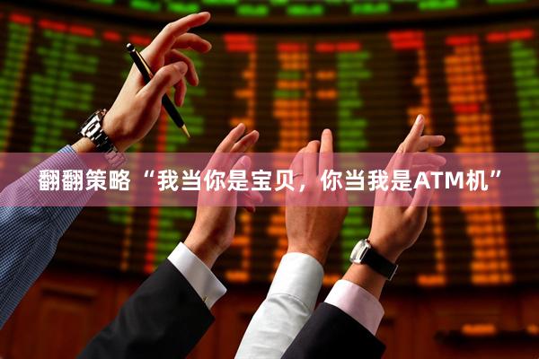 翻翻策略 “我当你是宝贝，你当我是ATM机”