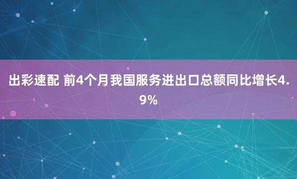 出彩速配 前4个月我国服务进出口总额同比增长4.9%
