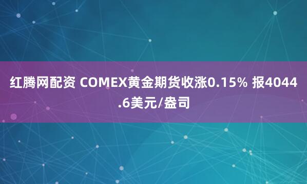 红腾网配资 COMEX黄金期货收涨0.15% 报4044.6美元/盎司