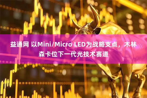 益通网 以Mini/Micro LED为战略支点，木林森卡位下一代光技术赛道